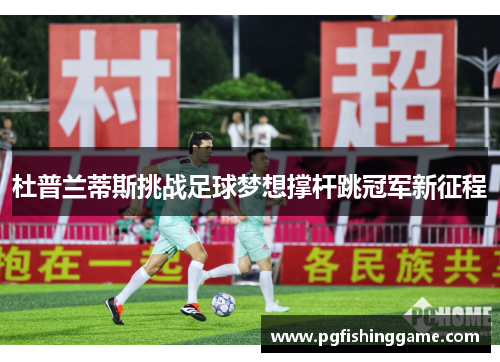 杜普兰蒂斯挑战足球梦想撑杆跳冠军新征程