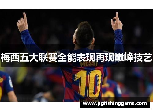 梅西五大联赛全能表现再现巅峰技艺