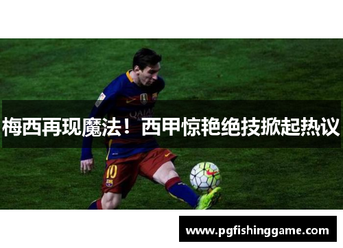 梅西再现魔法！西甲惊艳绝技掀起热议