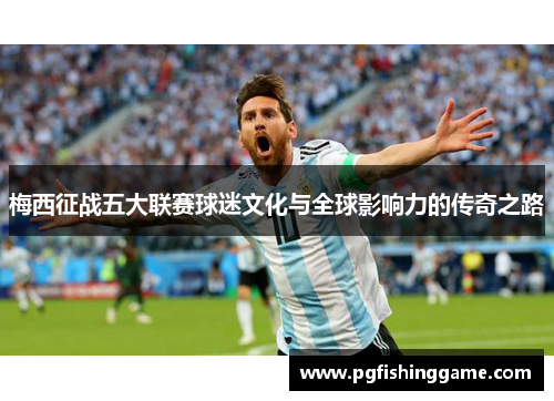 梅西征战五大联赛球迷文化与全球影响力的传奇之路