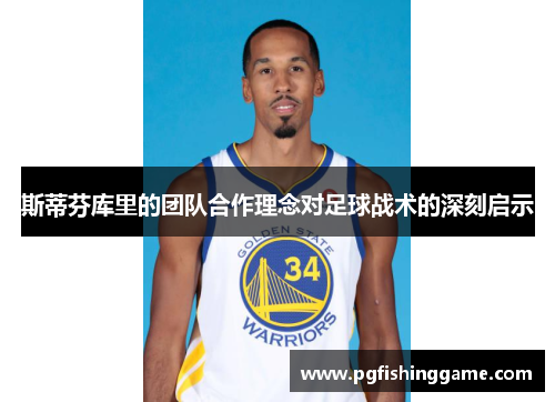 斯蒂芬库里的团队合作理念对足球战术的深刻启示