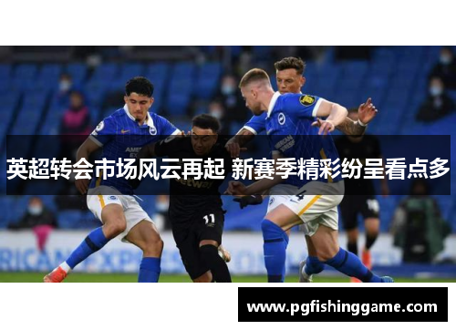 英超转会市场风云再起 新赛季精彩纷呈看点多