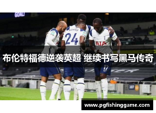 布伦特福德逆袭英超 继续书写黑马传奇