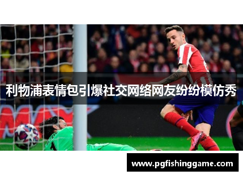 利物浦表情包引爆社交网络网友纷纷模仿秀