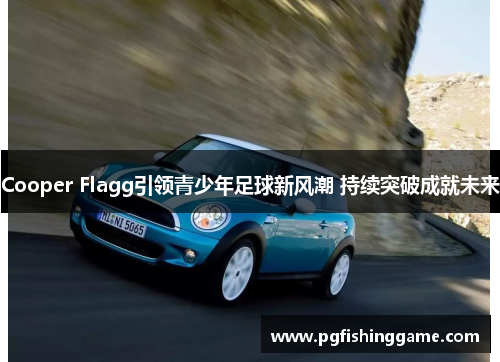 Cooper Flagg引领青少年足球新风潮 持续突破成就未来