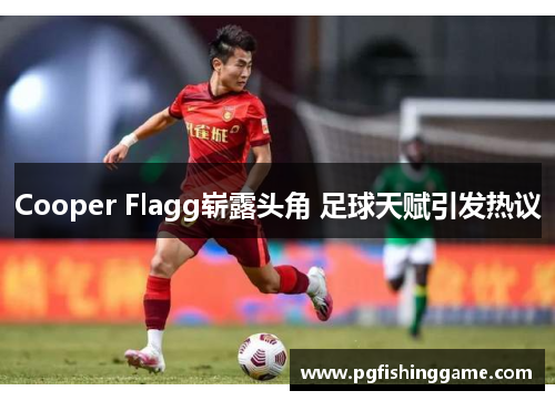 Cooper Flagg崭露头角 足球天赋引发热议