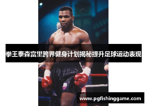 拳王泰森富里跨界健身计划揭秘提升足球运动表现