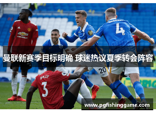 曼联新赛季目标明确 球迷热议夏季转会阵容