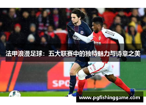 法甲浪漫足球：五大联赛中的独特魅力与诗意之美